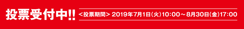 投票受付中!!<投票期間>2019年7月1日(火)10:00~8月30日(金)17:00