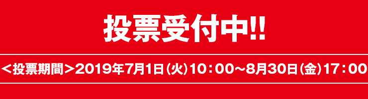 投票受付中!!<投票期間>2019年7月1日(火)10:00~8月30日(金)17:00